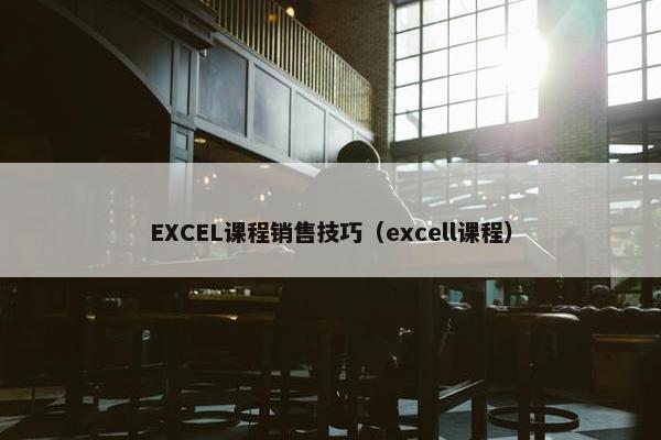 EXCEL课程销售技巧（excell课程）