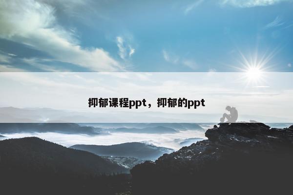 抑郁课程ppt，抑郁的ppt