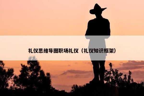 礼仪思维导图职场礼仪（礼仪知识框架）