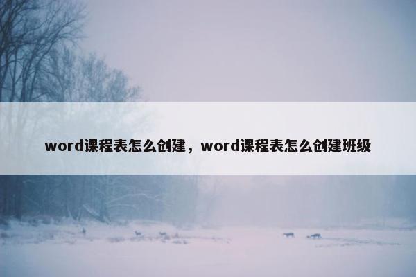word课程表怎么创建，word课程表怎么创建班级