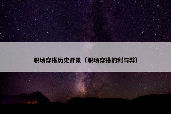 职场穿搭历史背景（职场穿搭的利与弊）