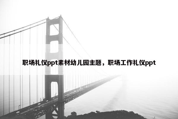 职场礼仪ppt素材幼儿园主题，职场工作礼仪ppt