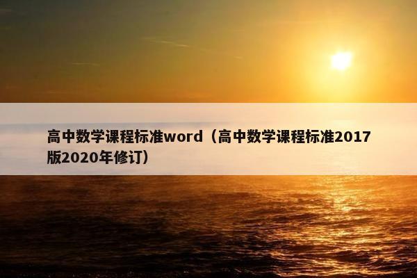 高中数学课程标准word（高中数学课程标准2017版2020年修订）