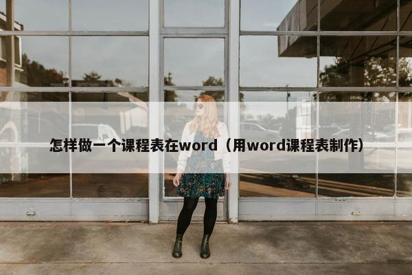 怎样做一个课程表在word（用word课程表制作）
