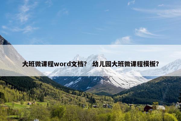 大班微课程word文档？ 幼儿园大班微课程模板？