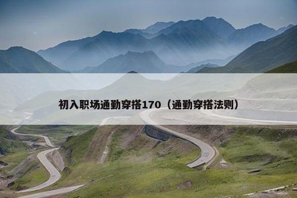 初入职场通勤穿搭170（通勤穿搭法则）