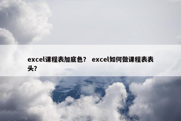 excel课程表加底色？ excel如何做课程表表头？