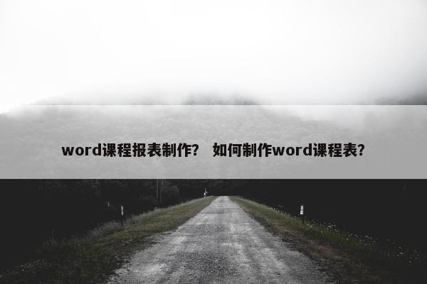 word课程报表制作？ 如何制作word课程表？