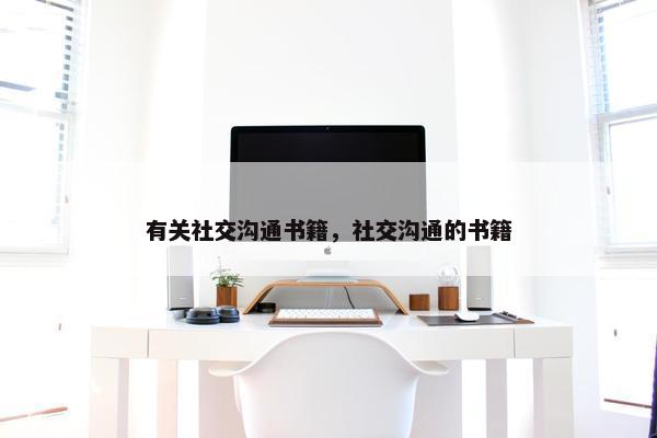 有关社交沟通书籍，社交沟通的书籍