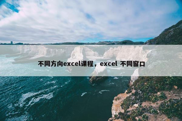 不同方向excel课程，excel 不同窗口