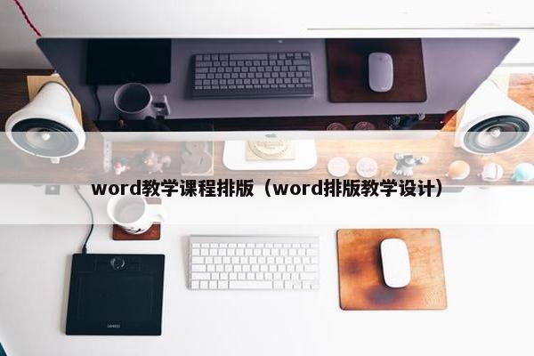 word教学课程排版（word排版教学设计）