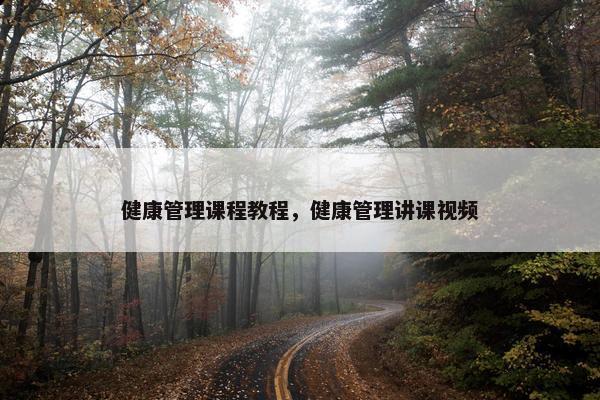 健康管理课程教程，健康管理讲课视频