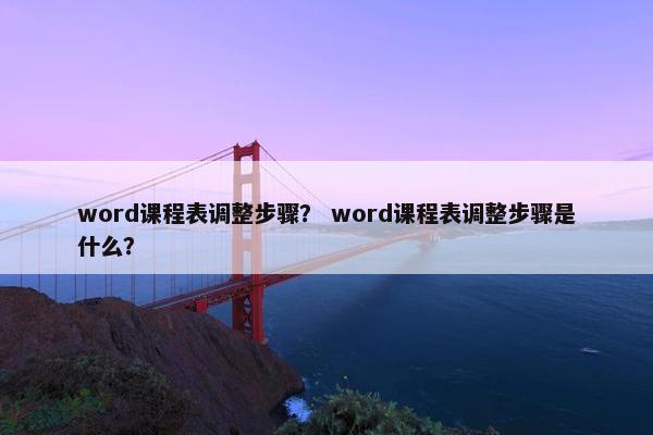 word课程表调整步骤？ word课程表调整步骤是什么？