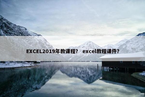 EXCEL2019年教课程？ excel教程课件？