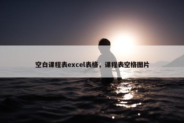 空白课程表excel表格，课程表空格图片