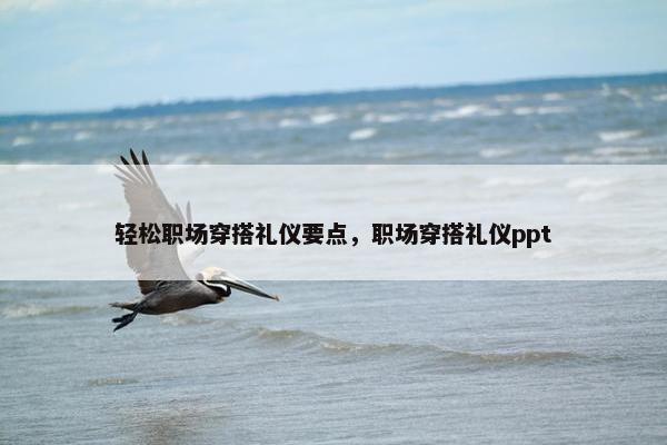 轻松职场穿搭礼仪要点，职场穿搭礼仪ppt