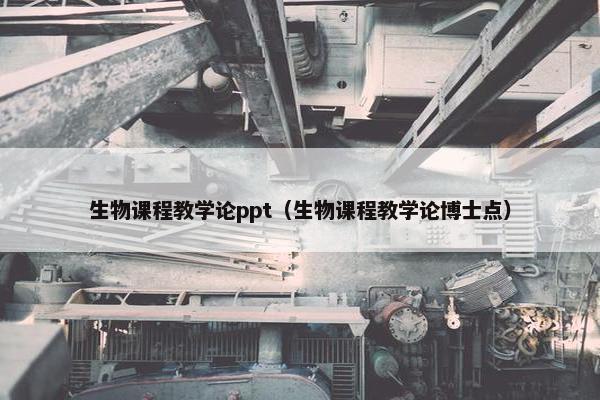 生物课程教学论ppt（生物课程教学论博士点）