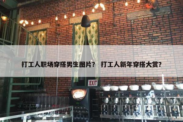 打工人职场穿搭男生图片？ 打工人新年穿搭大赏？