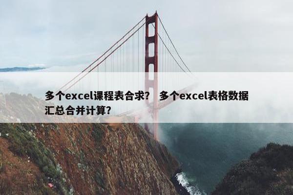 多个excel课程表合求？ 多个excel表格数据汇总合并计算？