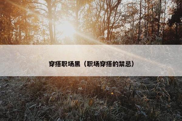 穿搭职场黑（职场穿搭的禁忌）