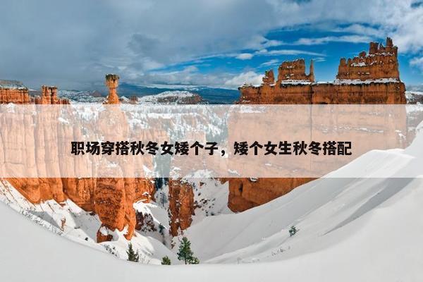职场穿搭秋冬女矮个子，矮个女生秋冬搭配