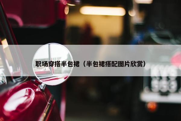 职场穿搭半包裙（半包裙搭配图片欣赏）