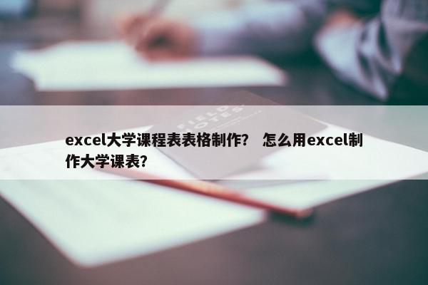 excel大学课程表表格制作？ 怎么用excel制作大学课表？