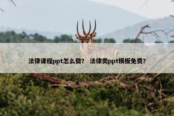 法律课程ppt怎么做？ 法律类ppt模板免费？