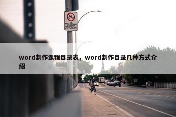 word制作课程目录表，word制作目录几种方式介绍