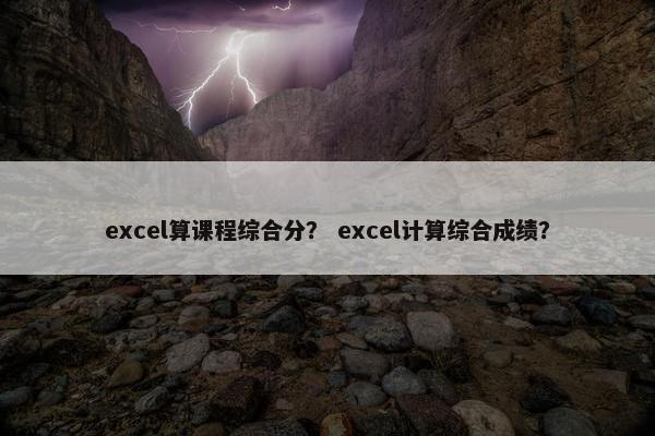 excel算课程综合分？ excel计算综合成绩？