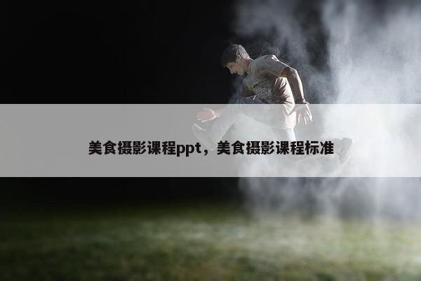 美食摄影课程ppt，美食摄影课程标准
