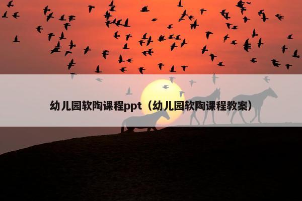 幼儿园软陶课程ppt（幼儿园软陶课程教案）