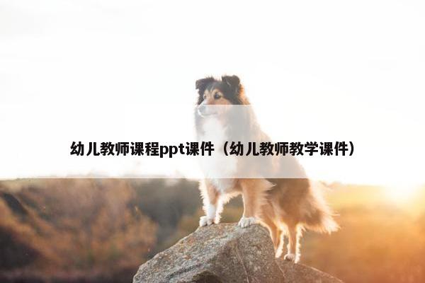 幼儿教师课程ppt课件（幼儿教师教学课件）