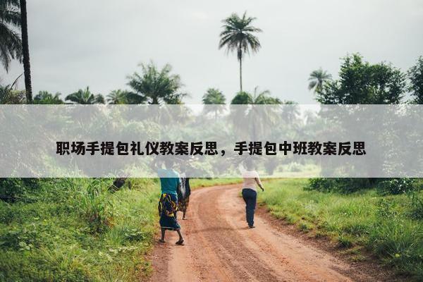 职场手提包礼仪教案反思，手提包中班教案反思