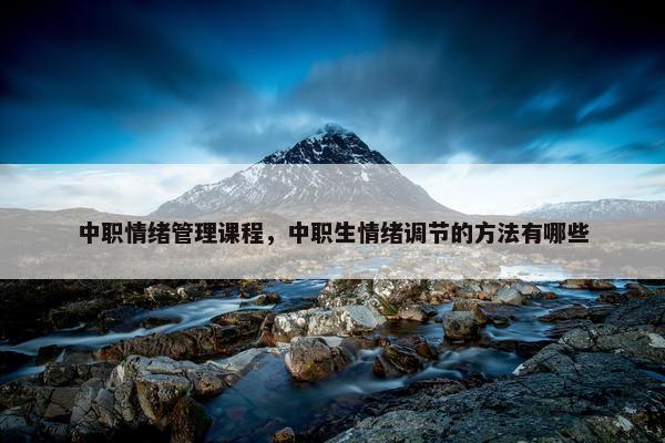 中职情绪管理课程，中职生情绪调节的方法有哪些