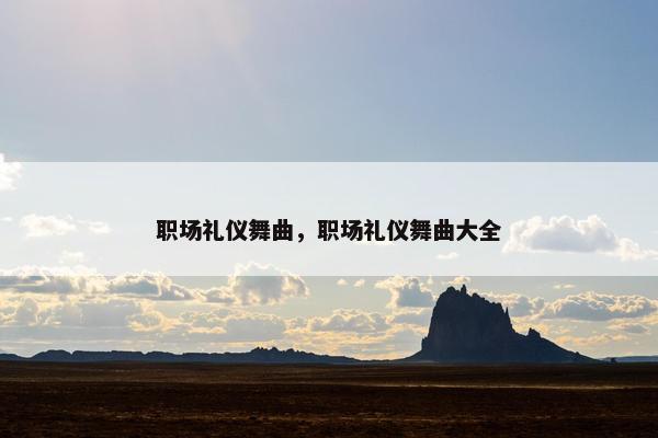 职场礼仪舞曲，职场礼仪舞曲大全