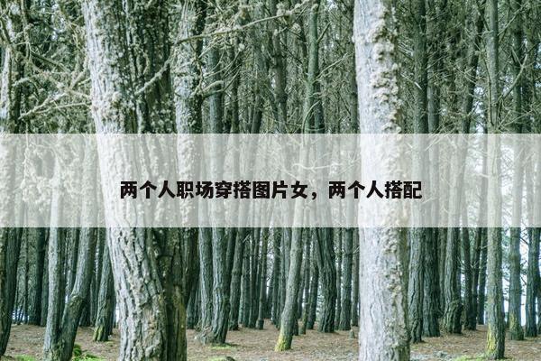 两个人职场穿搭图片女，两个人搭配