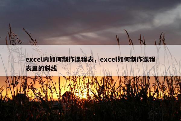 excel内如何制作课程表，excel如何制作课程表里的斜线