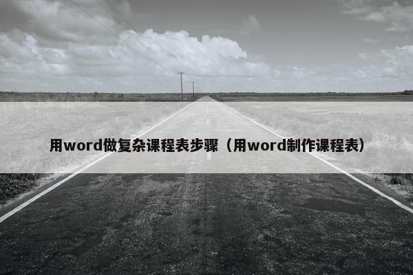用word做复杂课程表步骤（用word制作课程表）
