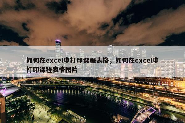 如何在excel中打印课程表格，如何在excel中打印课程表格图片
