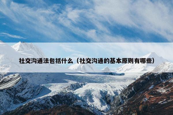 社交沟通法包括什么（社交沟通的基本原则有哪些）