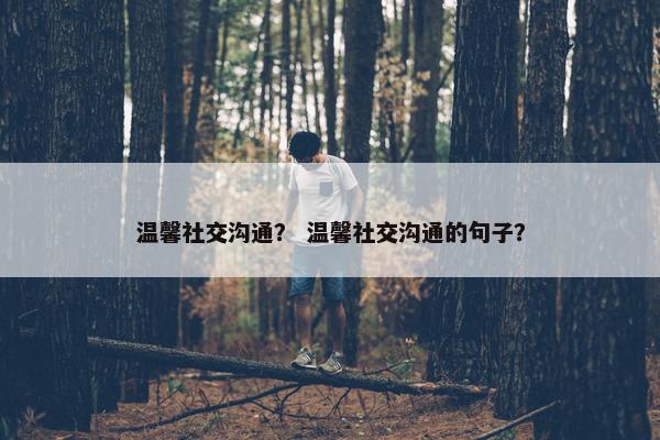 温馨社交沟通？ 温馨社交沟通的句子？