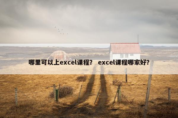 哪里可以上excel课程？ excel课程哪家好？