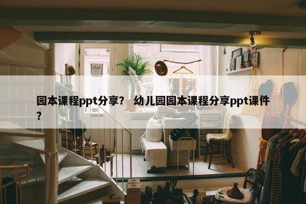 园本课程ppt分享？ 幼儿园园本课程分享ppt课件？