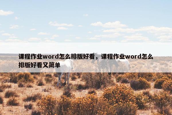 课程作业word怎么排版好看，课程作业word怎么排版好看又简单
