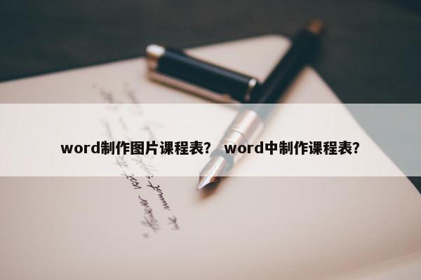 word制作图片课程表？ word中制作课程表？