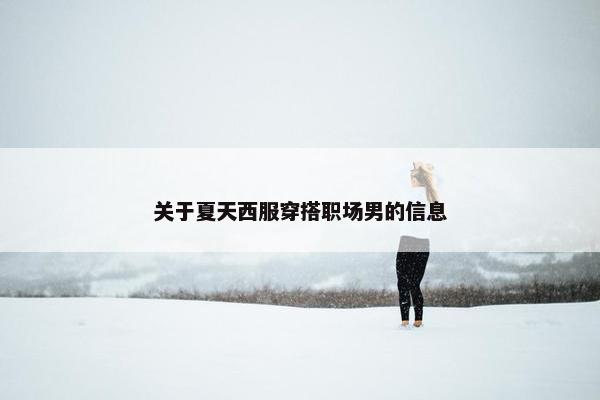 关于夏天西服穿搭职场男的信息