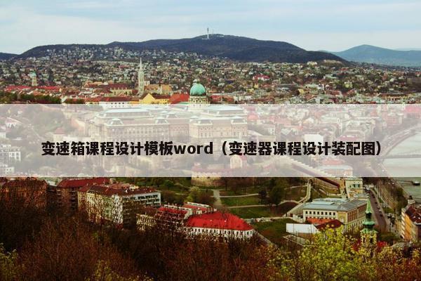 变速箱课程设计模板word（变速器课程设计装配图）