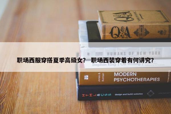 职场西服穿搭夏季高级女？ 职场西装穿着有何讲究？