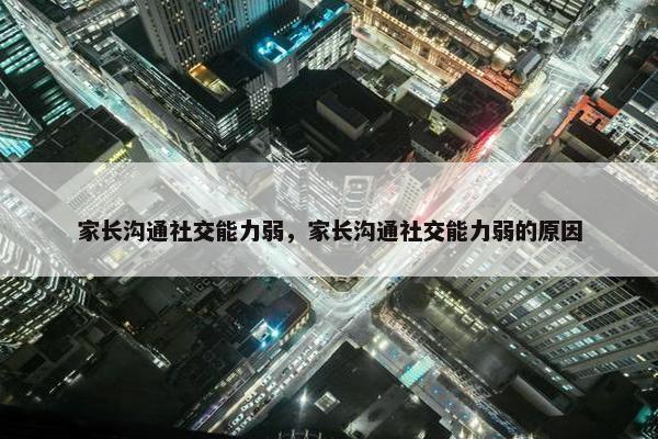家长沟通社交能力弱，家长沟通社交能力弱的原因